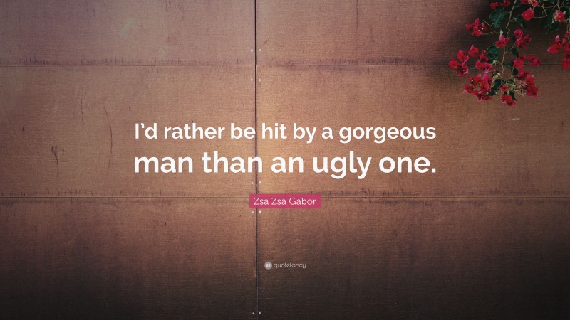 Zsa Zsa Gabor Quote: “I’d rather be hit by a gorgeous man than an ugly one.”