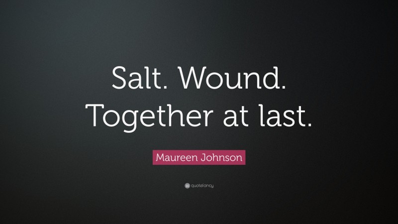 Maureen Johnson Quote: “Salt. Wound. Together at last.”