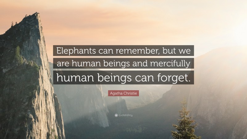 Agatha Christie Quote: “Elephants can remember, but we are human beings and mercifully human beings can forget.”