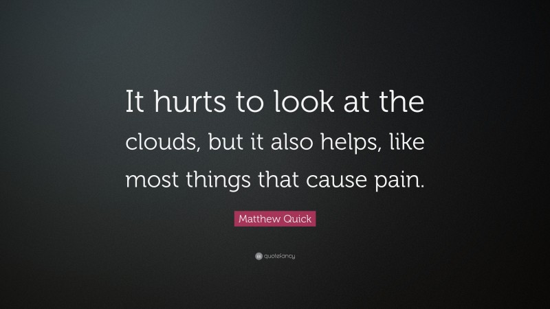 Matthew Quick Quote: “It hurts to look at the clouds, but it also helps, like most things that cause pain.”