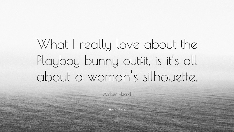 Amber Heard Quote: “What I really love about the Playboy bunny outfit, is it’s all about a woman’s silhouette.”