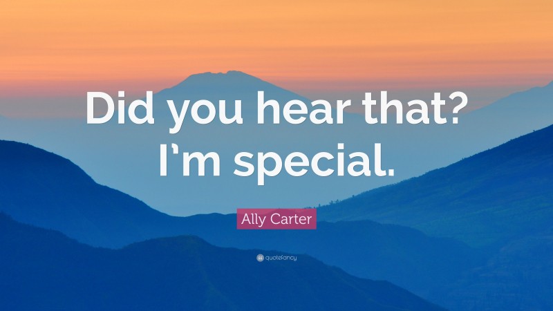 Ally Carter Quote: “Did you hear that? I’m special.”