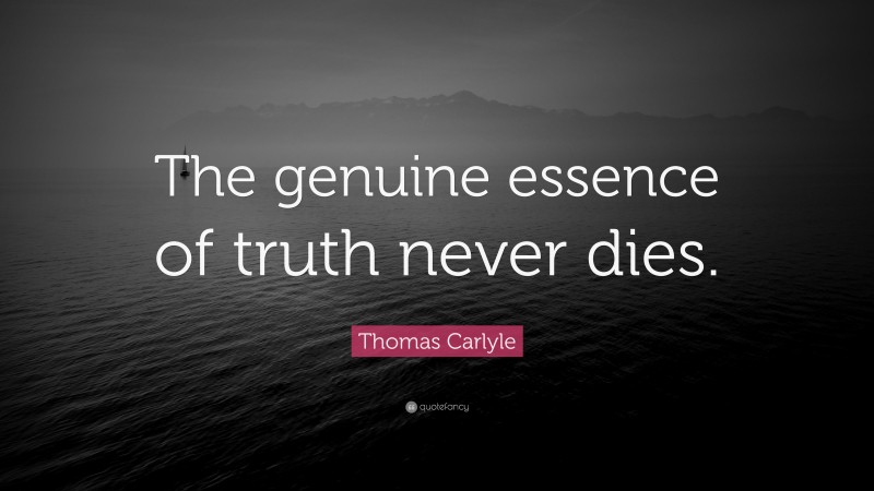 Thomas Carlyle Quote: “The genuine essence of truth never dies.”