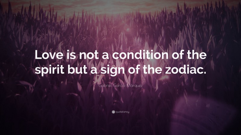 Gabriel Garcí­a Márquez Quote: “Love is not a condition of the spirit but a sign of the zodiac.”