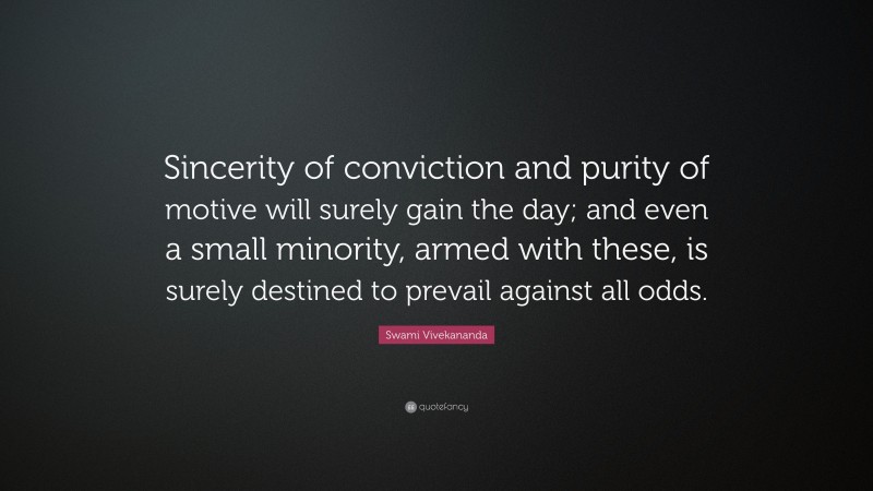 Swami Vivekananda Quote: “Sincerity of conviction and purity of motive will surely gain the day; and even a small minority, armed with these, is surely destined to prevail against all odds.”
