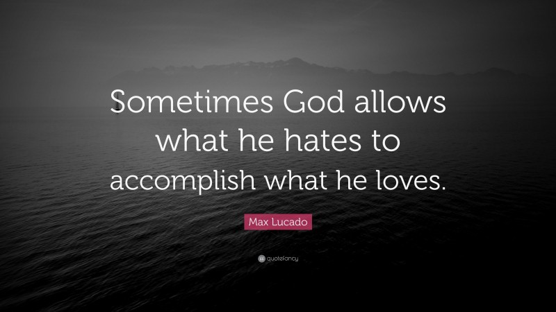 Max Lucado Quote: “Sometimes God allows what he hates to accomplish what he loves.”
