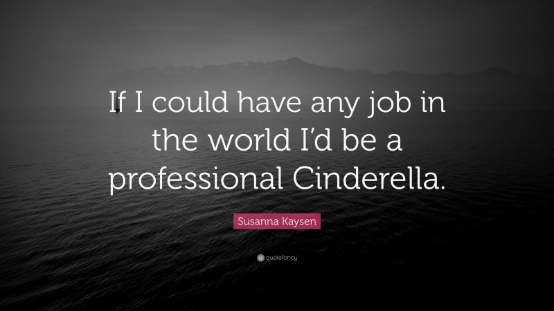 Susanna Kaysen Quote: “If I could have any job in the world I’d be a professional Cinderella.”