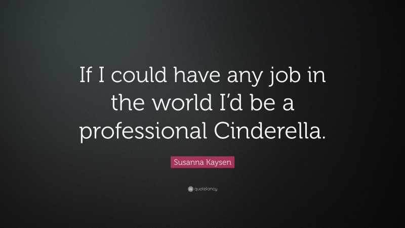 Susanna Kaysen Quote: “If I could have any job in the world I’d be a professional Cinderella.”