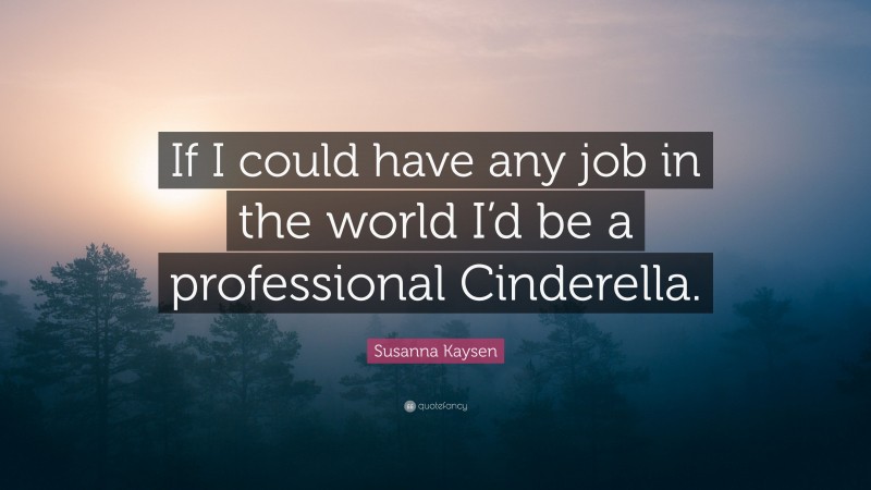 Susanna Kaysen Quote: “If I could have any job in the world I’d be a professional Cinderella.”