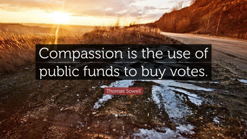 Thomas Sowell Quote: “Compassion is the use of public funds to buy votes.”
