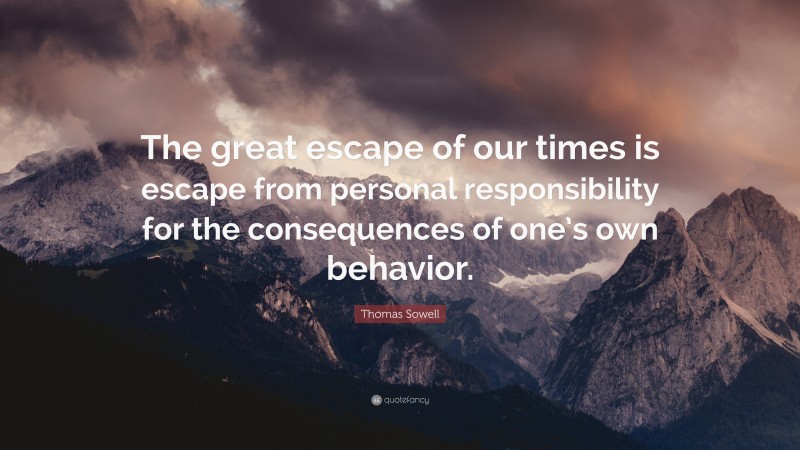 Thomas Sowell Quote: “The great escape of our times is escape from personal responsibility for the consequences of one’s own behavior.”