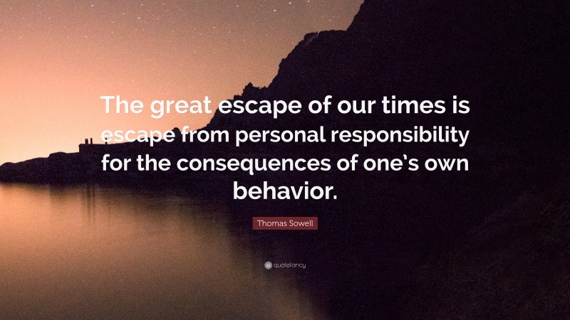 Thomas Sowell Quote: “The great escape of our times is escape from personal responsibility for the consequences of one’s own behavior.”