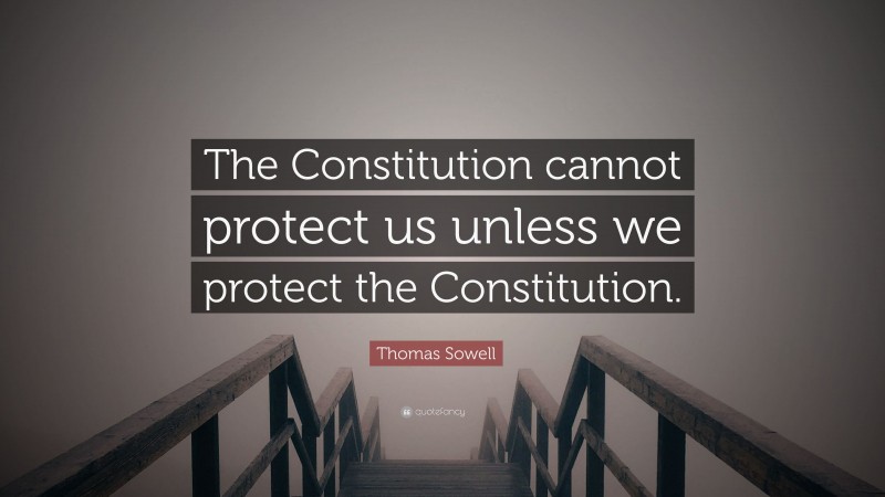 Thomas Sowell Quote: “The Constitution cannot protect us unless we protect the Constitution.”
