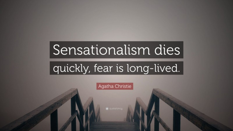 Agatha Christie Quote: “Sensationalism dies quickly, fear is long-lived.”