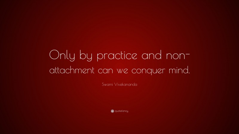 Swami Vivekananda Quote: “Only by practice and non-attachment can we conquer mind.”