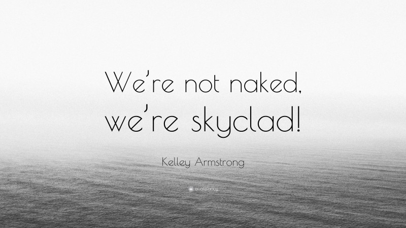 Kelley Armstrong Quote: “We’re not naked, we’re skyclad!”