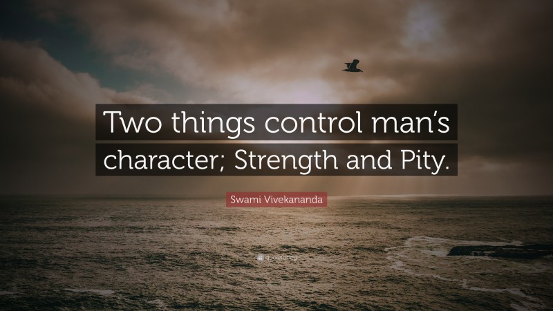 Swami Vivekananda Quote: “Two things control man’s character; Strength and Pity.”