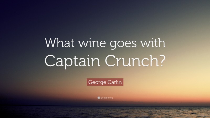 George Carlin Quote: “What wine goes with Captain Crunch?”