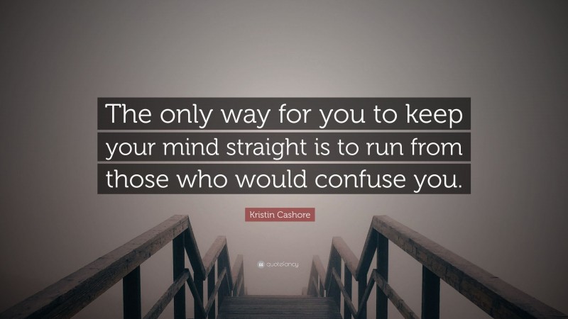 Kristin Cashore Quote: “The only way for you to keep your mind straight is to run from those who would confuse you.”