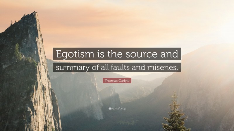 Thomas Carlyle Quote: “Egotism is the source and summary of all faults and miseries.”