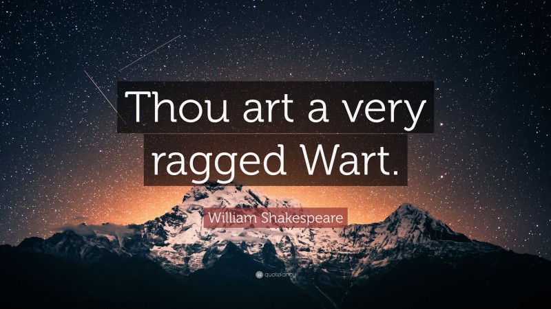 William Shakespeare Quote: “Thou art a very ragged Wart.”