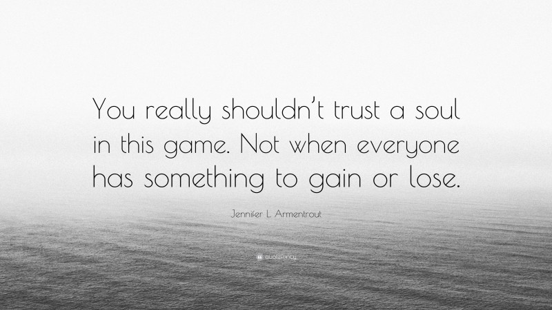 Jennifer L. Armentrout Quote: “You really shouldn’t trust a soul in this game. Not when everyone has something to gain or lose.”