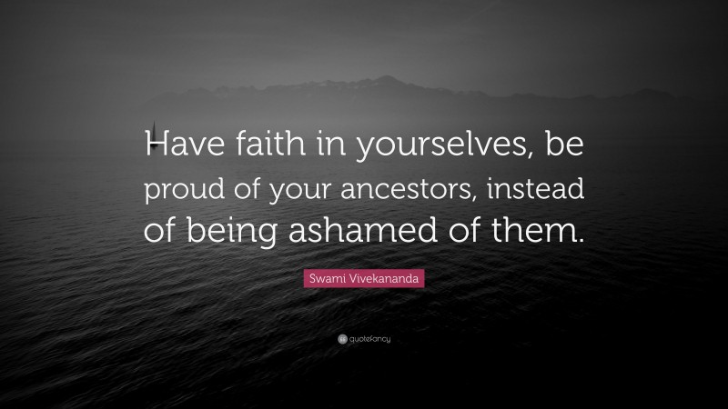 Swami Vivekananda Quote: “Have faith in yourselves, be proud of your ancestors, instead of being ashamed of them.”