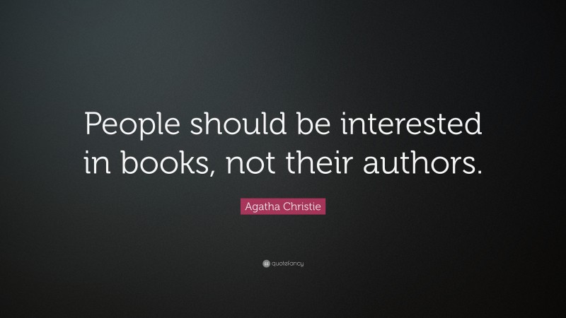 Agatha Christie Quote: “People should be interested in books, not their authors.”