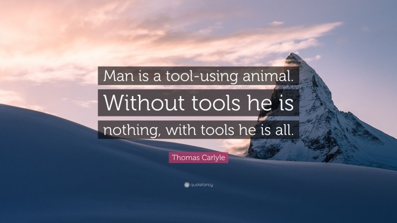 Thomas Carlyle Quote: “Man is a tool-using animal. Without tools he is nothing, with tools he is all.”