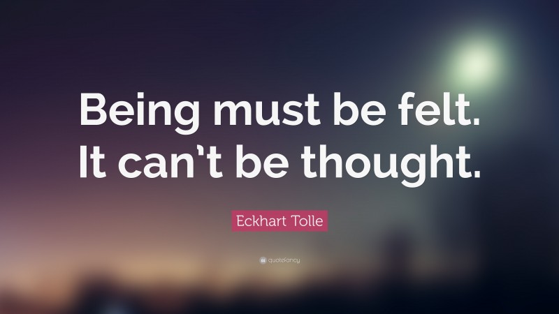 Eckhart Tolle Quote: “Being must be felt. It can’t be thought.”