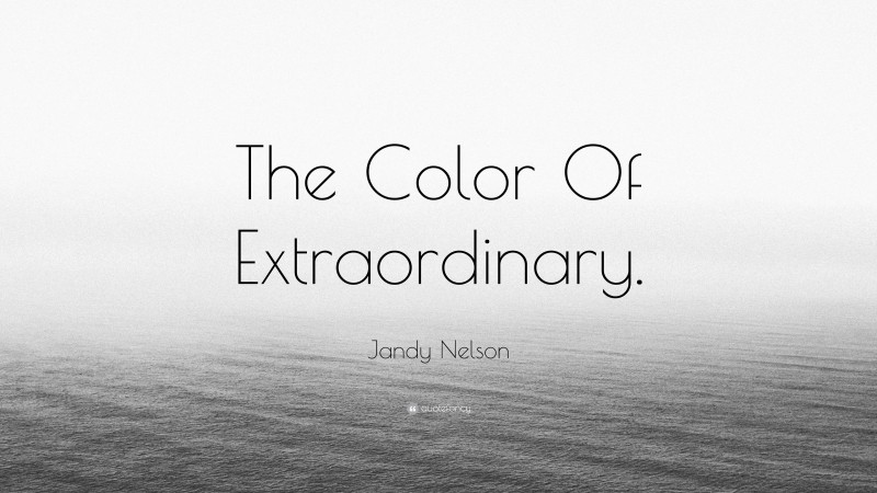 Jandy Nelson Quote: “The Color Of Extraordinary.”