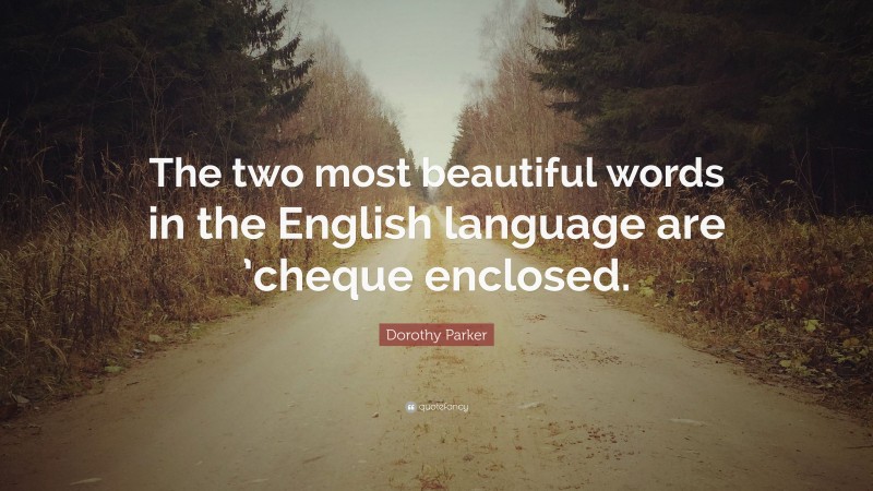 Dorothy Parker Quote: “The two most beautiful words in the English language are ’cheque enclosed.”