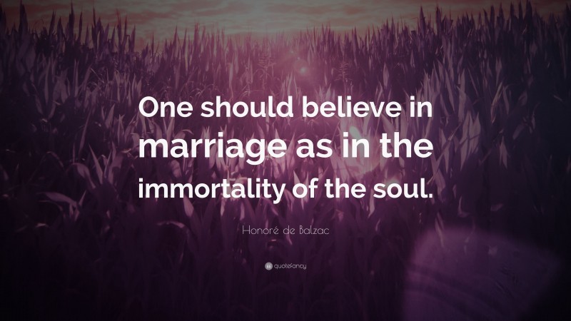 Honoré de Balzac Quote: “One should believe in marriage as in the immortality of the soul.”