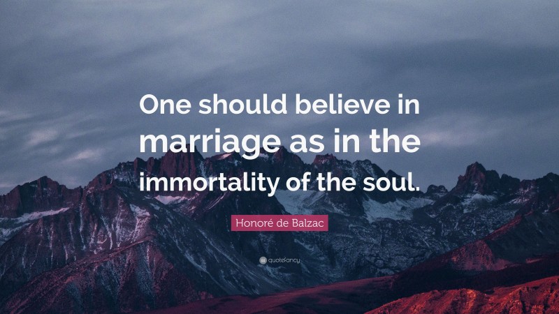 Honoré de Balzac Quote: “One should believe in marriage as in the immortality of the soul.”