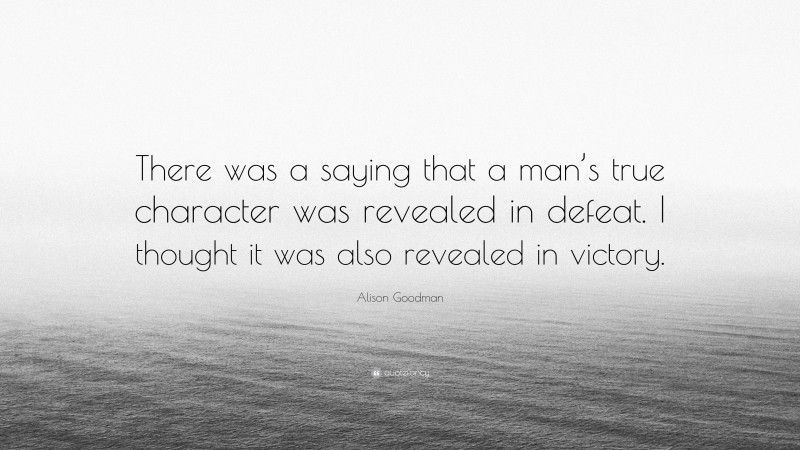 Alison Goodman Quote: “There was a saying that a man’s true character was revealed in defeat. I thought it was also revealed in victory.”