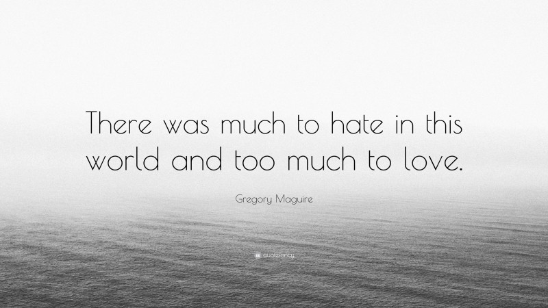 Gregory Maguire Quote: “There was much to hate in this world and too much to love.”