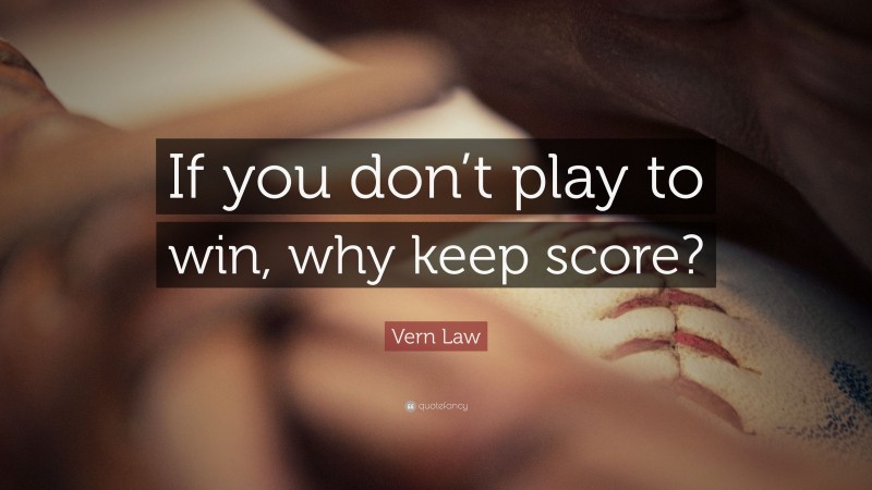 Vern Law Quote: “If you don’t play to win, why keep score?”