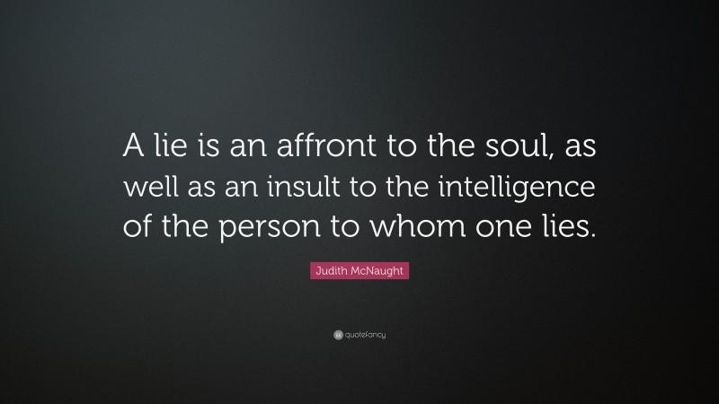 Judith McNaught Quote: “A lie is an affront to the soul, as well as an insult to the intelligence of the person to whom one lies.”