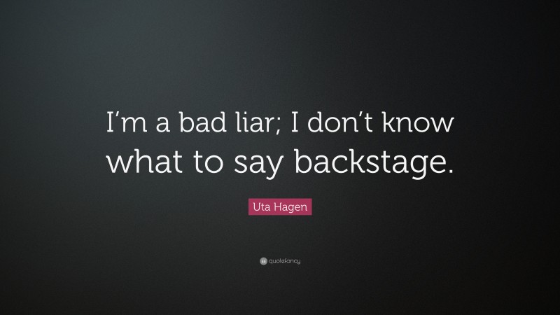 Uta Hagen Quote: “I’m a bad liar; I don’t know what to say backstage.”