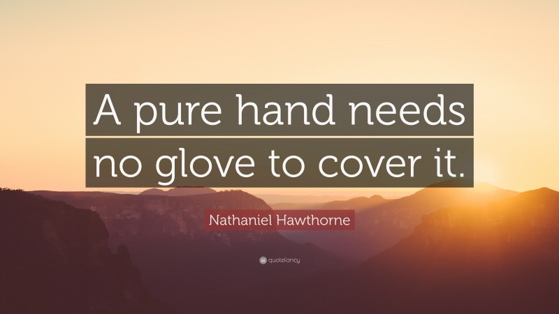 Nathaniel Hawthorne Quote: “A pure hand needs no glove to cover it.”