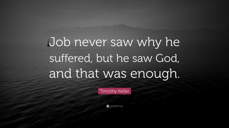 Timothy Keller Quote: “Job never saw why he suffered, but he saw God, and that was enough.”