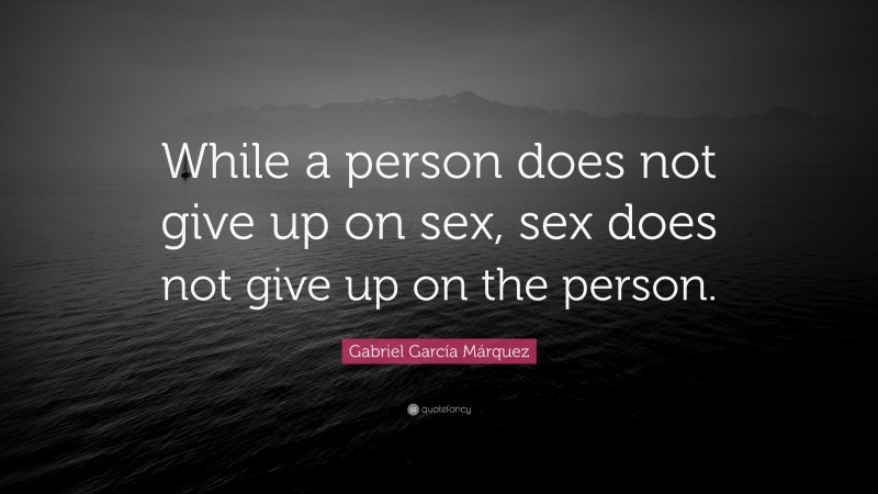 Gabriel Garcí­a Márquez Quote: “While a person does not give up on sex, sex does not give up on the person.”