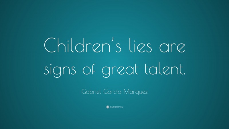 Gabriel Garcí­a Márquez Quote: “Children’s lies are signs of great talent.”