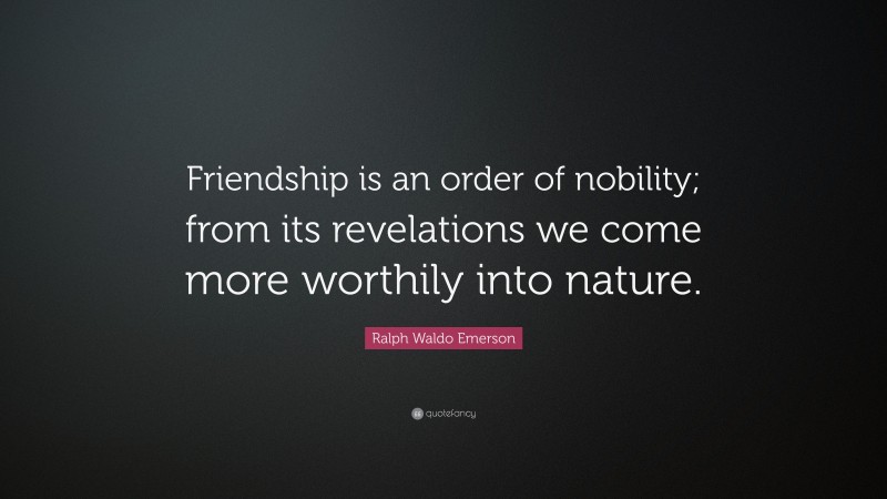 Ralph Waldo Emerson Quote: “Friendship is an order of nobility; from its revelations we come more worthily into nature.”