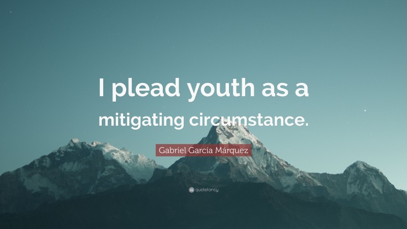 Gabriel Garcí­a Márquez Quote: “I plead youth as a mitigating circumstance.”