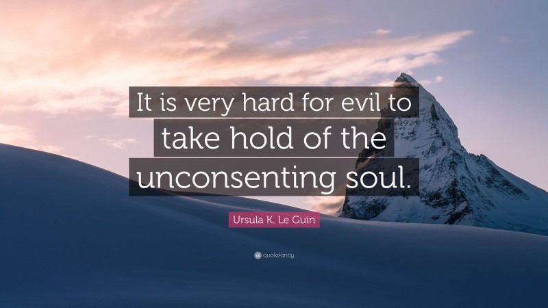 Ursula K. Le Guin Quote: “It is very hard for evil to take hold of the unconsenting soul.”