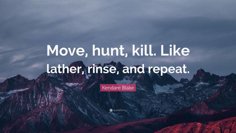 Kendare Blake Quote: “Move, hunt, kill. Like lather, rinse, and repeat.”