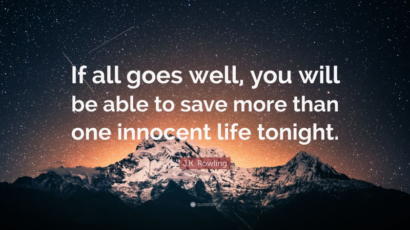 J.K. Rowling Quote: “If all goes well, you will be able to save more than one innocent life tonight.”