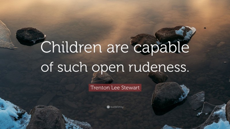Trenton Lee Stewart Quote: “Children are capable of such open rudeness.”