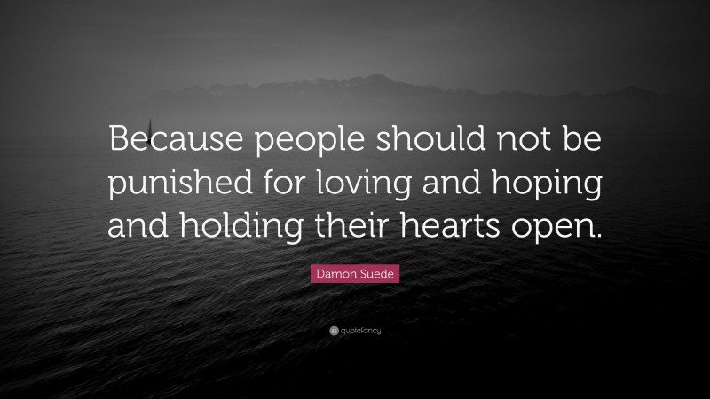 Damon Suede Quote: “Because people should not be punished for loving and hoping and holding their hearts open.”